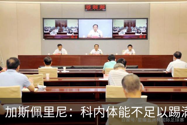 加斯佩里尼：科内体能不足以踢满90分钟，间歇期后罗马会更多轮换